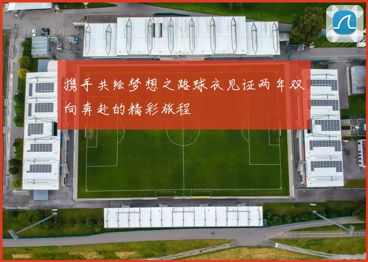 携手共绘梦想之路球衣见证两年双向奔赴的精彩旅程