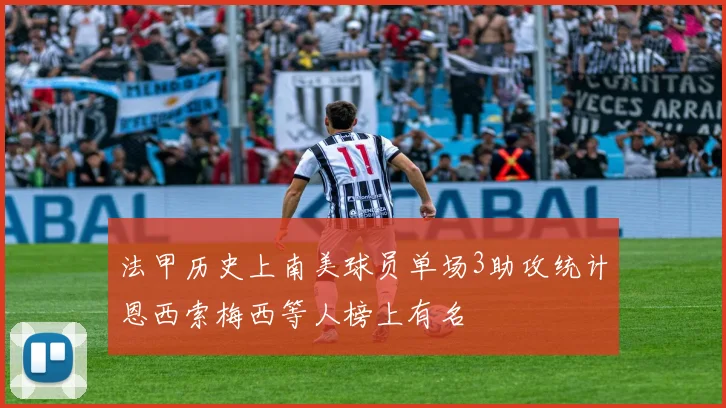 法甲历史上南美球员单场3助攻统计恩西索梅西等人榜上有名