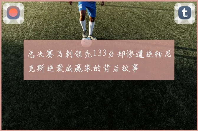 总决赛马刺领先133分却惨遭逆转尼克斯逆袭成赢家的背后故事