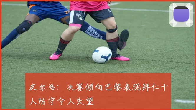 皮尔洛：决赛倾向巴黎表现拜仁十人防守令人失望