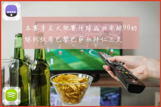 本赛季五大联赛传球成功率超90的球队仅有巴黎巴萨和拜仁三支