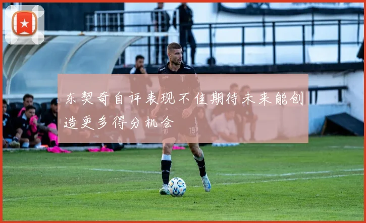 东契奇自评表现不佳期待未来能创造更多得分机会