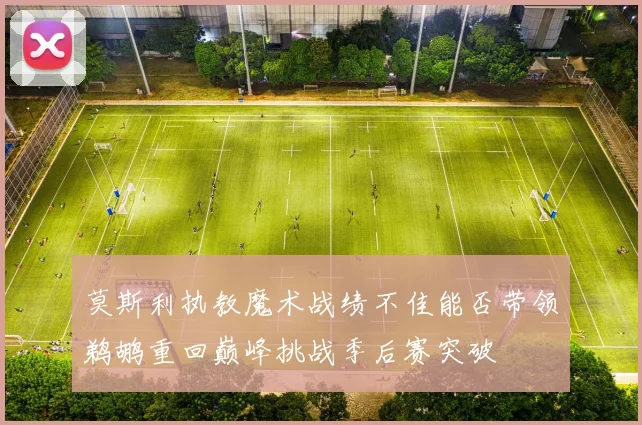 莫斯利执教魔术战绩不佳能否带领鹈鹕重回巅峰挑战季后赛突破